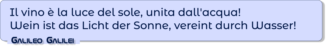 Il vino è la luce del sole, unita dall'acqua!Wein ist das Licht der Sonne, vereint durch Wasser! Galileo Galilei