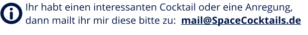Ihr habt einen interessanten Cocktail oder eine Anregung, dann mailt ihr mir diese bitte zu:  mail@SpaceCocktails.de